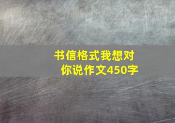 书信格式我想对你说作文450字