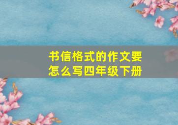 书信格式的作文要怎么写四年级下册