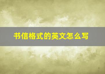 书信格式的英文怎么写