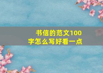 书信的范文100字怎么写好看一点