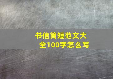 书信简短范文大全100字怎么写