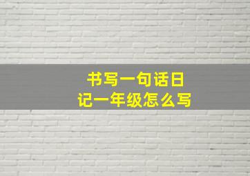 书写一句话日记一年级怎么写