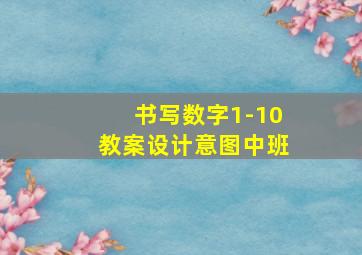 书写数字1-10教案设计意图中班