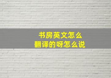 书房英文怎么翻译的呀怎么说