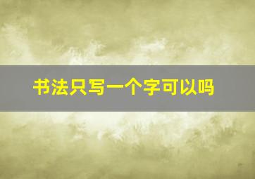 书法只写一个字可以吗