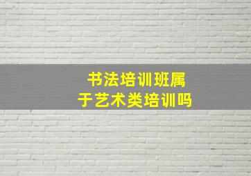 书法培训班属于艺术类培训吗