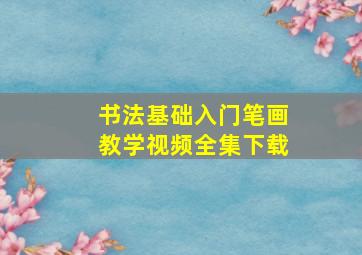 书法基础入门笔画教学视频全集下载