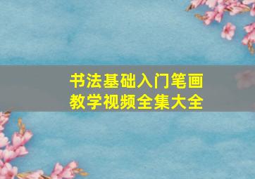 书法基础入门笔画教学视频全集大全