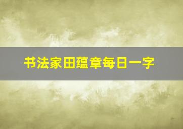 书法家田蕴章每日一字