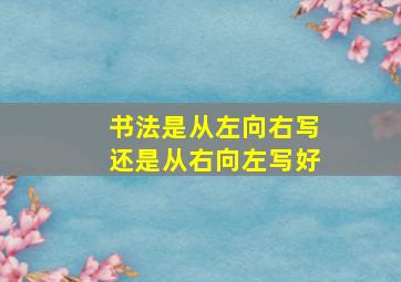 书法是从左向右写还是从右向左写好