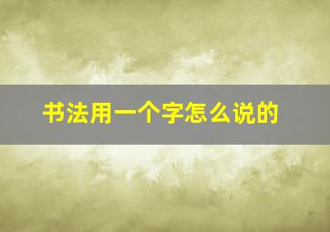 书法用一个字怎么说的