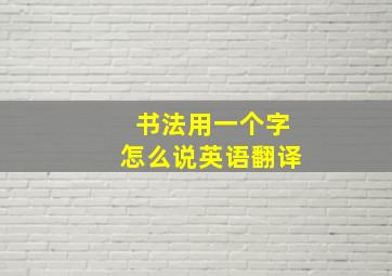 书法用一个字怎么说英语翻译