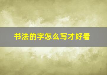 书法的字怎么写才好看