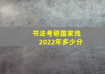 书法考研国家线2022年多少分