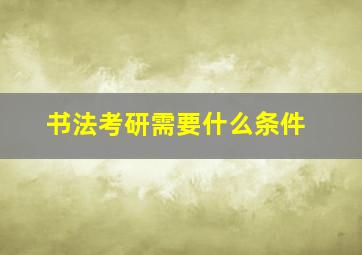 书法考研需要什么条件