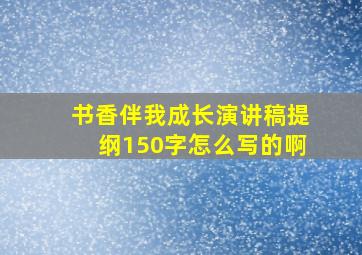 书香伴我成长演讲稿提纲150字怎么写的啊