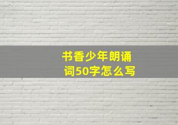 书香少年朗诵词50字怎么写