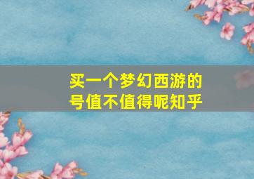 买一个梦幻西游的号值不值得呢知乎