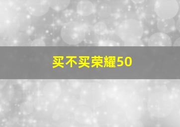 买不买荣耀50