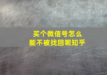 买个微信号怎么能不被找回呢知乎