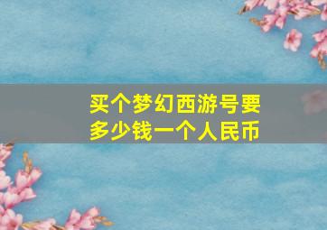 买个梦幻西游号要多少钱一个人民币