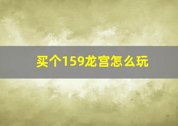 买个159龙宫怎么玩