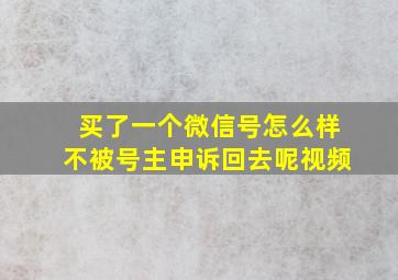 买了一个微信号怎么样不被号主申诉回去呢视频