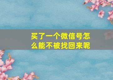 买了一个微信号怎么能不被找回来呢