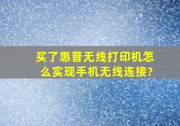 买了惠普无线打印机怎么实现手机无线连接?