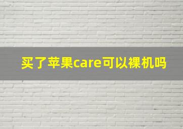 买了苹果care可以裸机吗