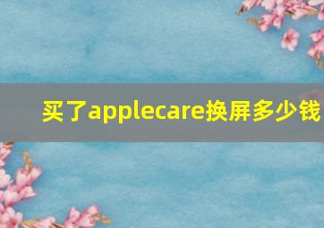 买了applecare换屏多少钱