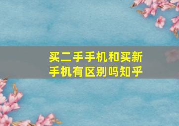 买二手手机和买新手机有区别吗知乎