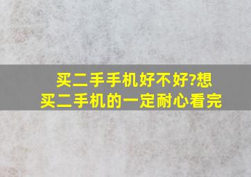 买二手手机好不好?想买二手机的一定耐心看完