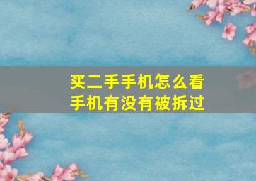 买二手手机怎么看手机有没有被拆过