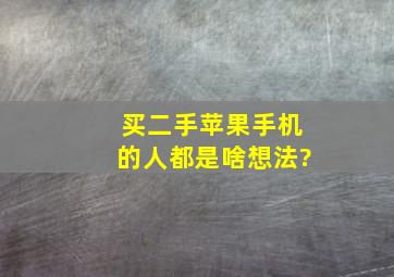 买二手苹果手机的人都是啥想法?