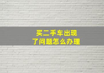 买二手车出现了问题怎么办理