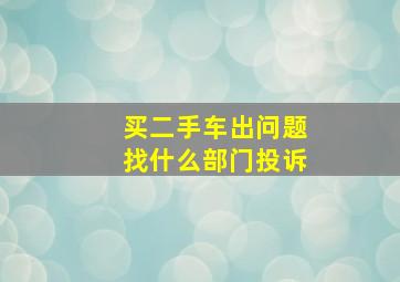 买二手车出问题找什么部门投诉