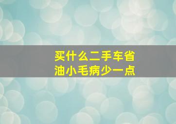 买什么二手车省油小毛病少一点