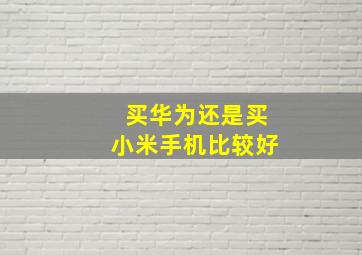 买华为还是买小米手机比较好