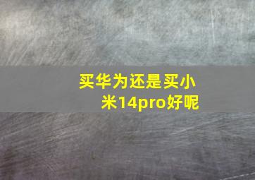 买华为还是买小米14pro好呢