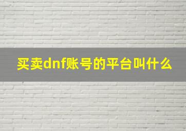 买卖dnf账号的平台叫什么