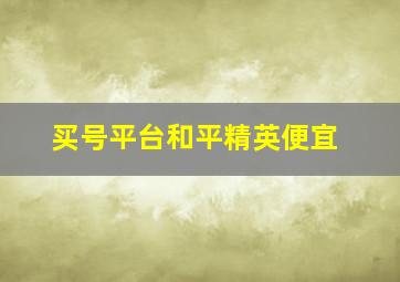 买号平台和平精英便宜