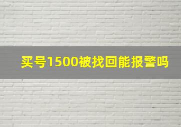 买号1500被找回能报警吗