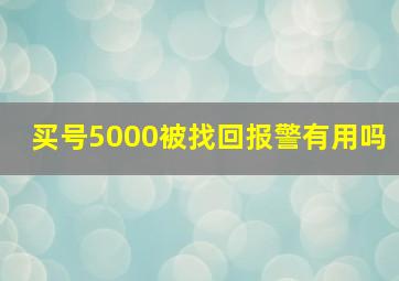 买号5000被找回报警有用吗