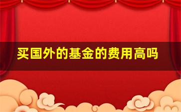 买国外的基金的费用高吗