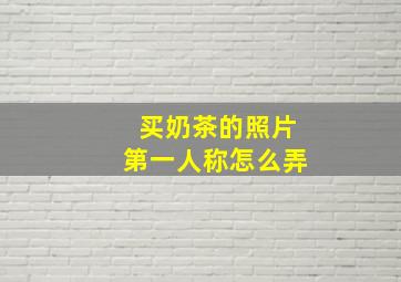 买奶茶的照片第一人称怎么弄