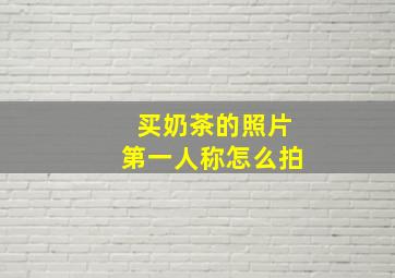 买奶茶的照片第一人称怎么拍