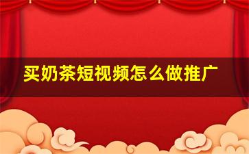 买奶茶短视频怎么做推广