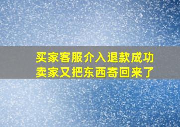 买家客服介入退款成功卖家又把东西寄回来了