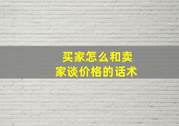 买家怎么和卖家谈价格的话术